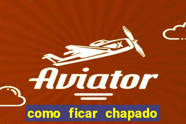 como ficar chapado em casa
